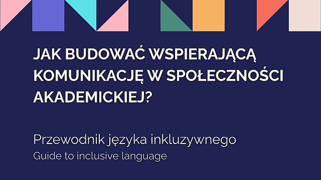 Grafika z napisem: „Jak budować wspierającą komunikację w społeczności akademickiej? Przewodnik języka inkluzywnego. Guide to inclusive language”. Tło jest granatowe, a górną krawędź zdobią kolorowe, geometryczne trójkąty.